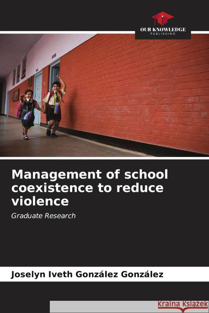 Management of school coexistence to reduce violence González González, Joselyn Iveth 9786207064496 Our Knowledge Publishing