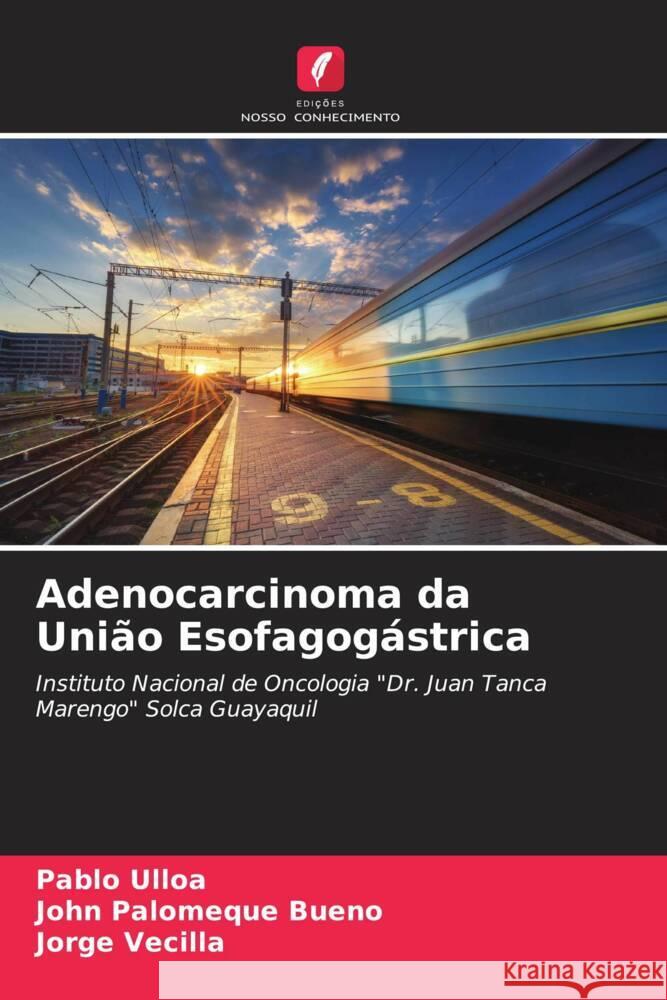 Adenocarcinoma da União Esofagogástrica Ulloa, Pablo, Bueno, John Palomeque, Vecilla, Jorge 9786207065837 Edições Nosso Conhecimento