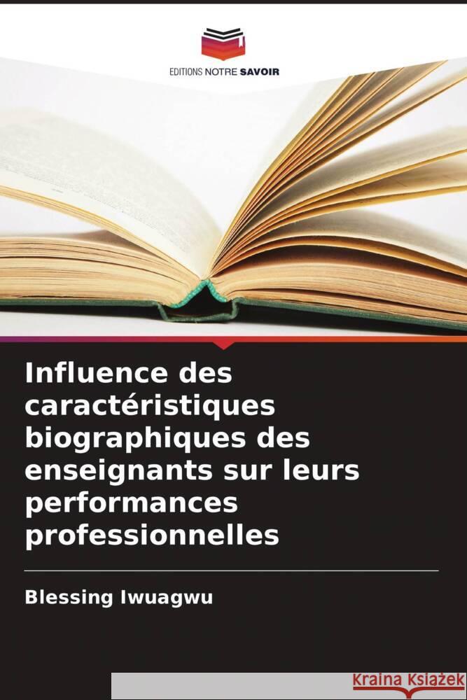 Influence des caractéristiques biographiques des enseignants sur leurs performances professionnelles Iwuagwu, Blessing 9786207067602