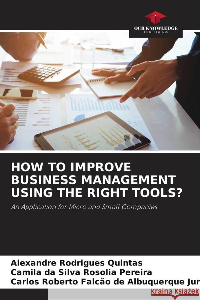 HOW TO IMPROVE BUSINESS MANAGEMENT USING THE RIGHT TOOLS? Rodrigues Quintas, Alexandre, da Silva Rosolia Pereira, Camila, Falcão de Albuquerque Junior, Carlos Roberto 9786207074785