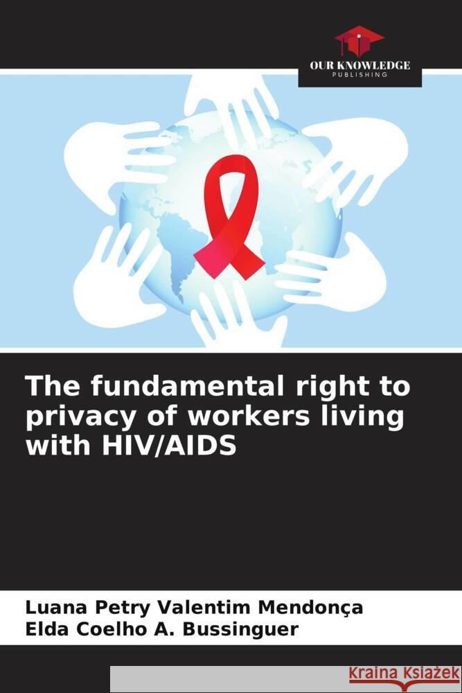 The fundamental right to privacy of workers living with HIV/AIDS Petry Valentim Mendonça, Luana, A. Bussinguer, Elda Coelho 9786207077359 Our Knowledge Publishing