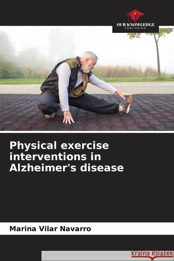 Physical exercise interventions in Alzheimer's disease Vilar Navarro, Marina 9786207077427 Our Knowledge Publishing