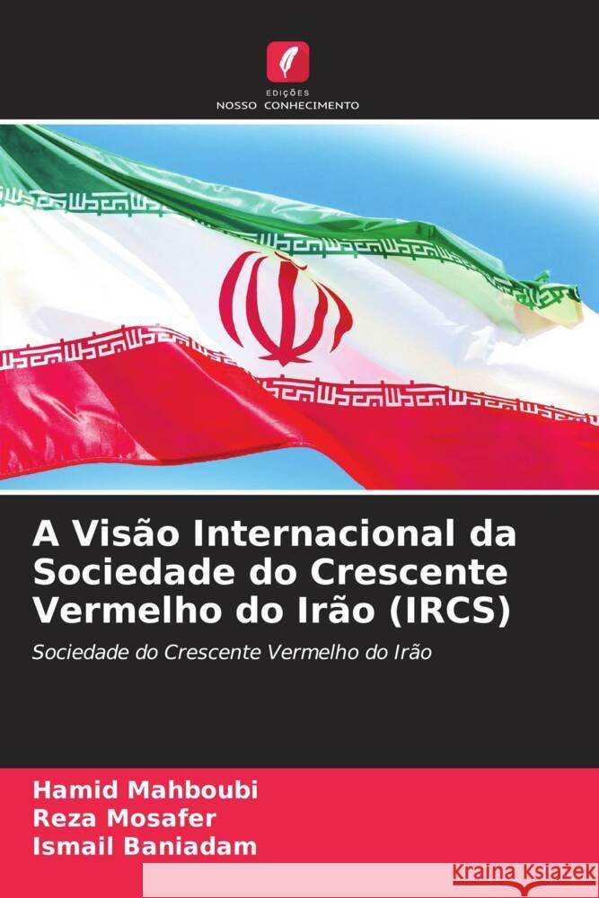 A Vis?o Internacional da Sociedade do Crescente Vermelho do Ir?o (IRCS) Hamid Mahboubi Reza Mosafer Ismail Baniadam 9786207078745