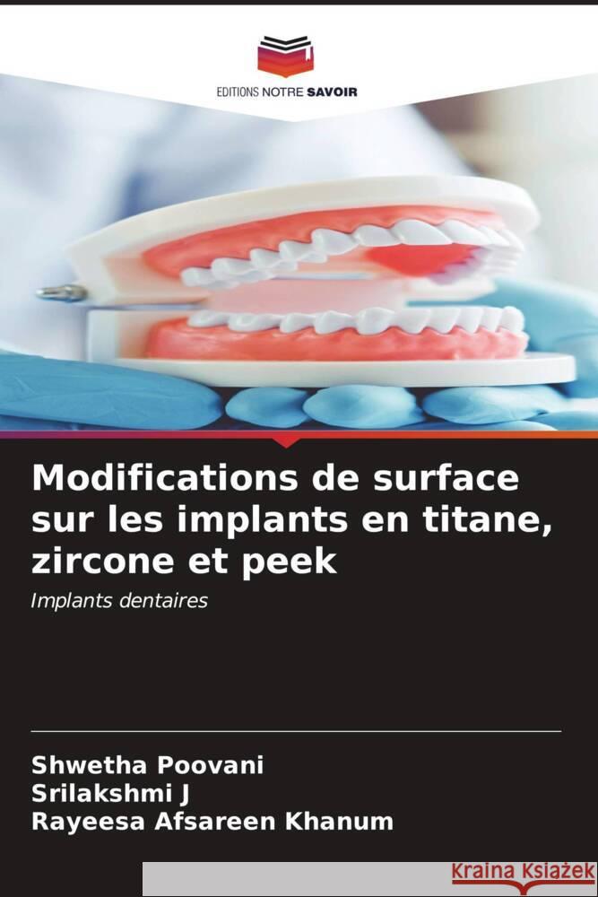 Modifications de surface sur les implants en titane, zircone et peek Poovani, Shwetha, J, Srilakshmi, Khanum, Rayeesa Afsareen 9786207083718