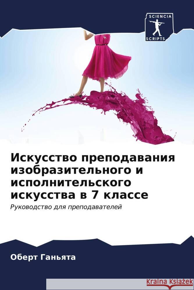 Iskusstwo prepodawaniq izobrazitel'nogo i ispolnitel'skogo iskusstwa w 7 klasse Gan'qta, Obert 9786207084487 Sciencia Scripts