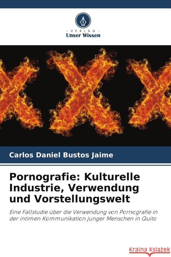 Pornografie: Kulturelle Industrie, Verwendung und Vorstellungswelt Bustos Jaime, Carlos Daniel 9786207084852