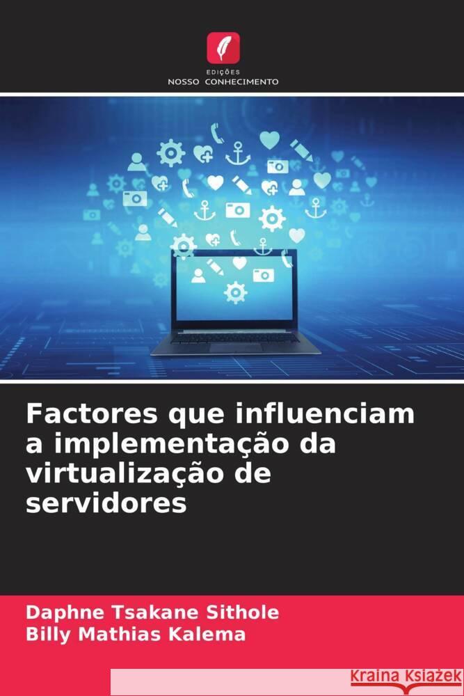 Factores que influenciam a implementação da virtualização de servidores Sithole, Daphne Tsakane, Kalema, Billy Mathias 9786207086153