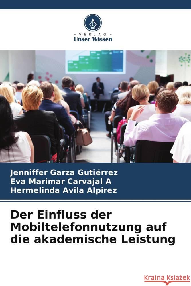 Der Einfluss der Mobiltelefonnutzung auf die akademische Leistung Garza Gutiérrez, Jenniffer, Carvajal A, Eva Marimar, Avila Alpirez, Hermelinda 9786207086603