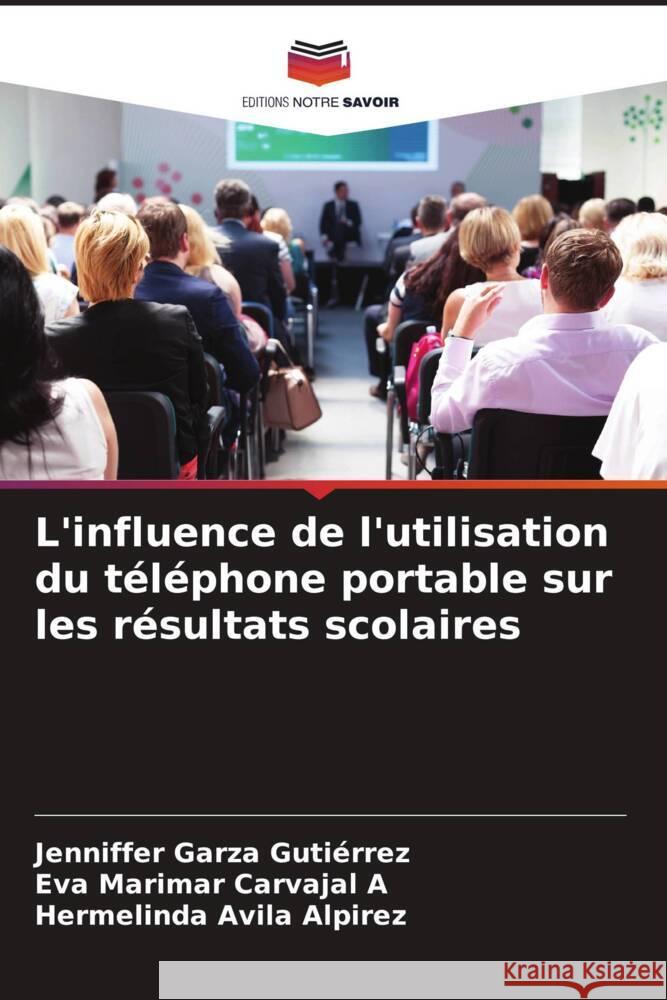 L'influence de l'utilisation du téléphone portable sur les résultats scolaires Garza Gutiérrez, Jenniffer, Carvajal A, Eva Marimar, Avila Alpirez, Hermelinda 9786207086627