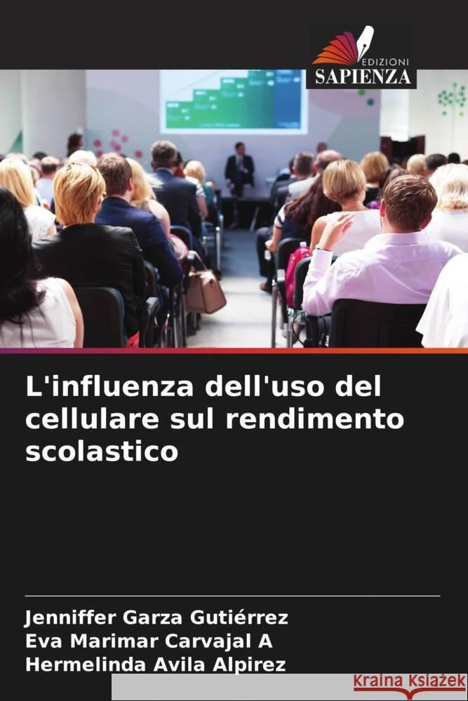 L'influenza dell'uso del cellulare sul rendimento scolastico Garza Gutiérrez, Jenniffer, Carvajal A, Eva Marimar, Avila Alpirez, Hermelinda 9786207086634