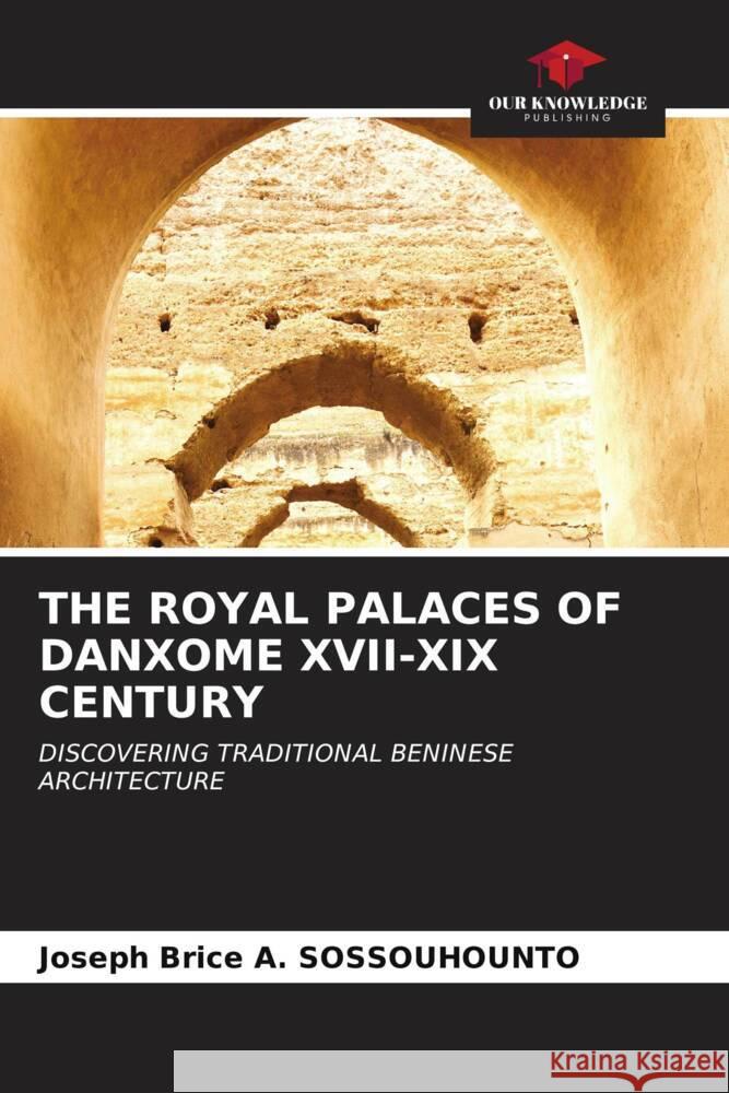 THE ROYAL PALACES OF DANXOME XVII-XIX CENTURY SOSSOUHOUNTO, Joseph Brice A. 9786207087808 Our Knowledge Publishing