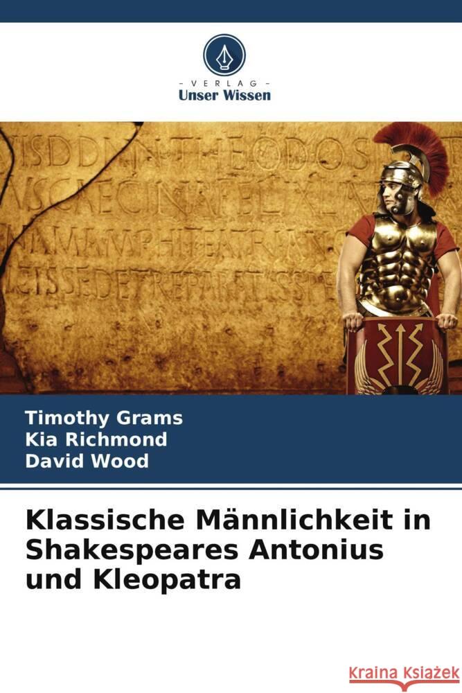 Klassische Männlichkeit in Shakespeares Antonius und Kleopatra Grams, Timothy, Richmond, Kia, Wood, David 9786207090518