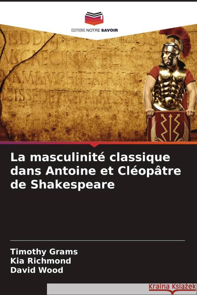 La masculinité classique dans Antoine et Cléopâtre de Shakespeare Grams, Timothy, Richmond, Kia, Wood, David 9786207090525