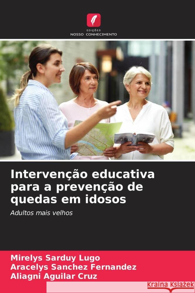 Intervenção educativa para a prevenção de quedas em idosos Sarduy Lugo, Mirelys, Sánchez Fernández, Aracelys, Aguilar Cruz, Aliagni 9786207093519