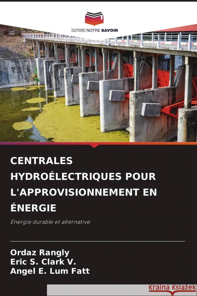 CENTRALES HYDROÉLECTRIQUES POUR L'APPROVISIONNEMENT EN ÉNERGIE Rangly, Ordaz, Clark V., Eric S., Lum Fatt, Angel E. 9786207094424 Editions Notre Savoir