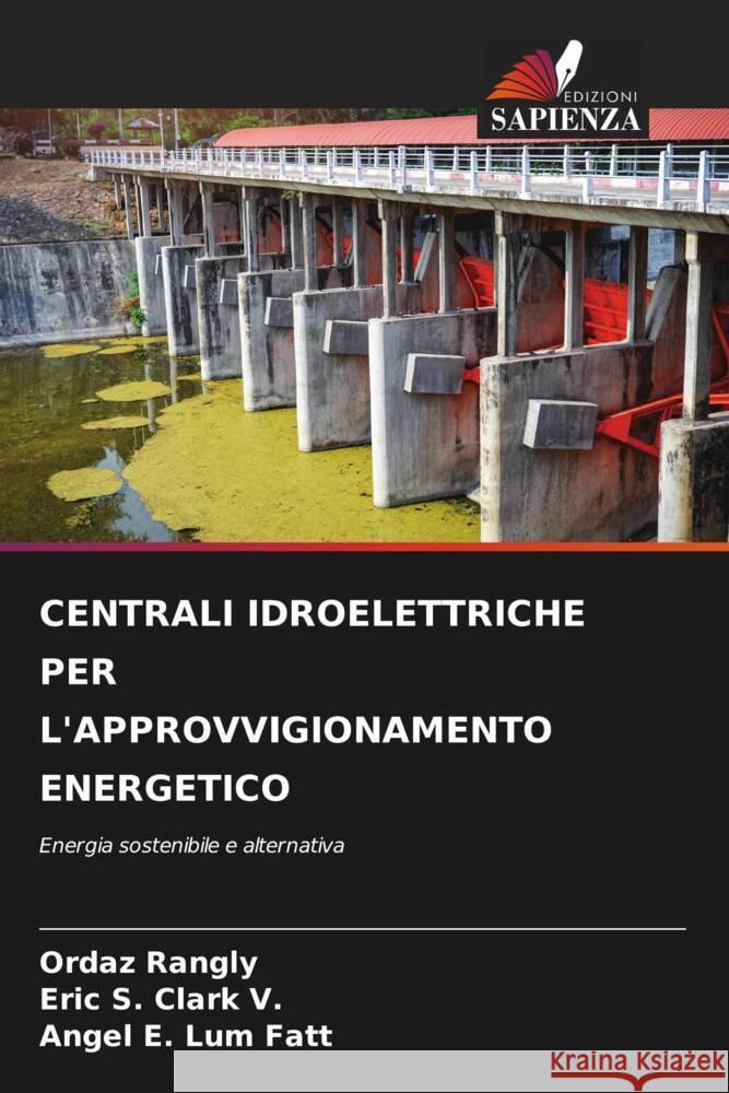 CENTRALI IDROELETTRICHE PER L'APPROVVIGIONAMENTO ENERGETICO Rangly, Ordaz, Clark V., Eric S., Lum Fatt, Angel E. 9786207094431