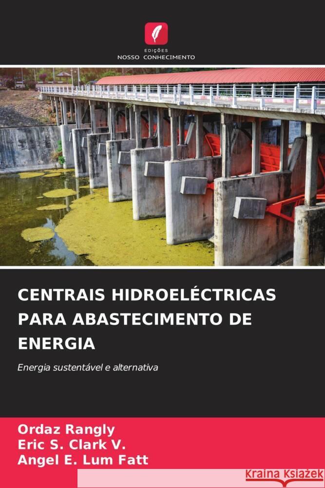 CENTRAIS HIDROELÉCTRICAS PARA ABASTECIMENTO DE ENERGIA Rangly, Ordaz, Clark V., Eric S., Lum Fatt, Angel E. 9786207094448