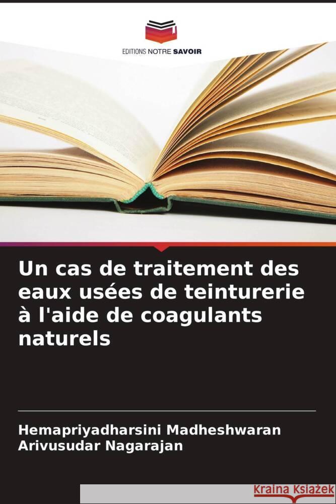 Un cas de traitement des eaux usées de teinturerie à l'aide de coagulants naturels Madheshwaran, Hemapriyadharsini, Nagarajan, Arivusudar 9786207095025