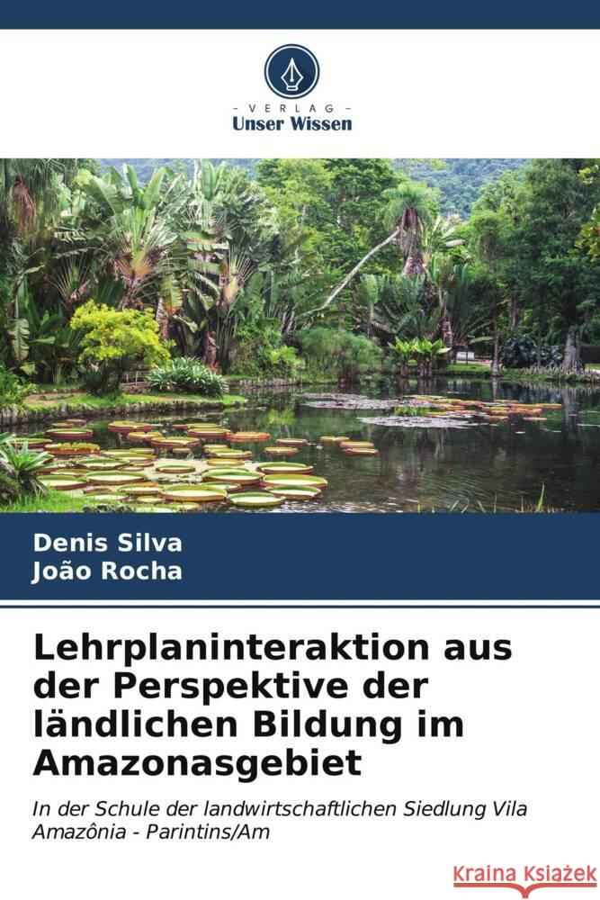 Lehrplaninteraktion aus der Perspektive der ländlichen Bildung im Amazonasgebiet Silva, Denis, Rocha, João 9786207096862