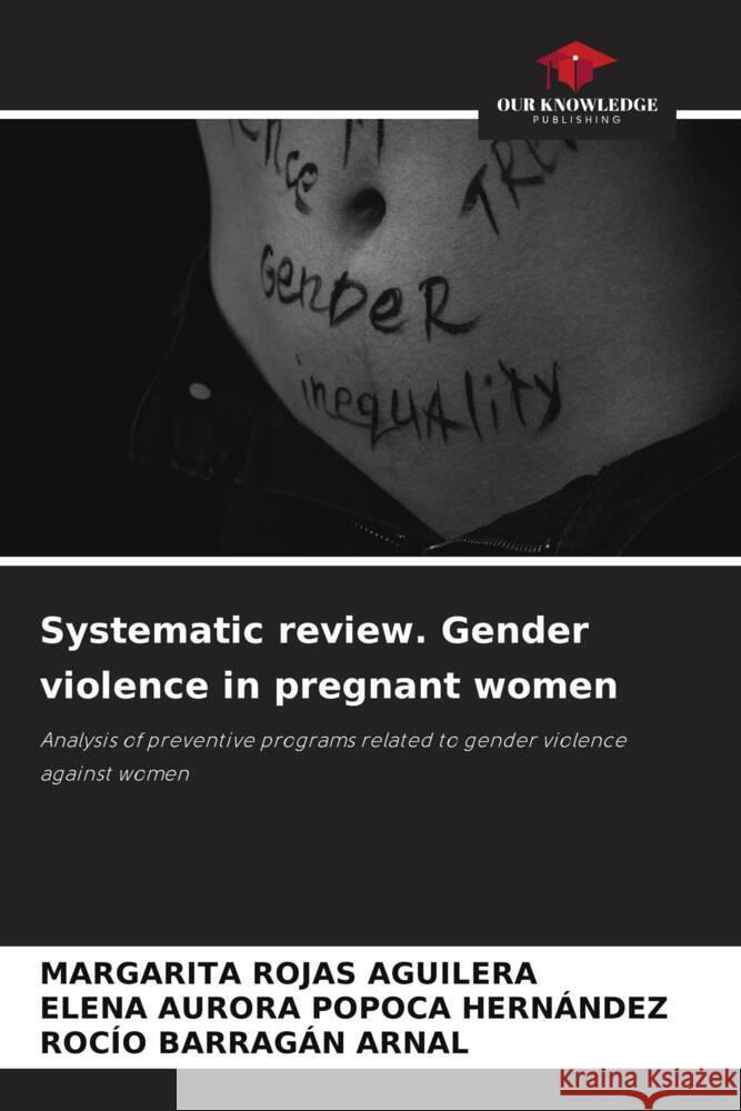 Systematic review. Gender violence in pregnant women ROJAS AGUILERA, MARGARITA, Popoca Hernández, Elena Aurora, BARRAGÁN ARNAL, ROCÍO 9786207098071