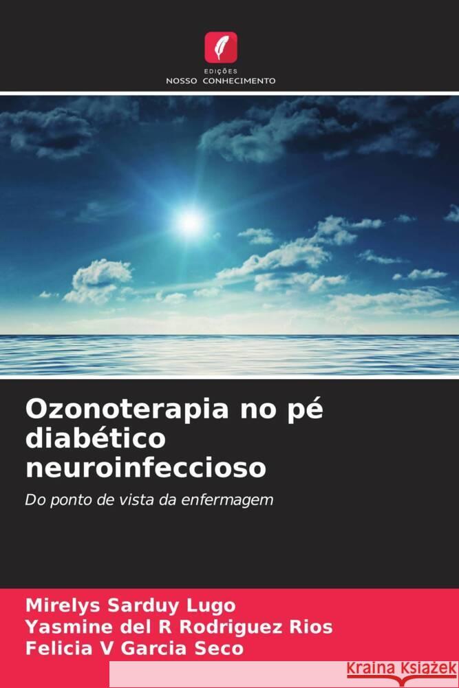 Ozonoterapia no pé diabético neuroinfeccioso Sarduy Lugo, Mirelys, Rodríguez Ríos, Yasmine del R, García Seco, Felicia V 9786207099481 Edições Nosso Conhecimento