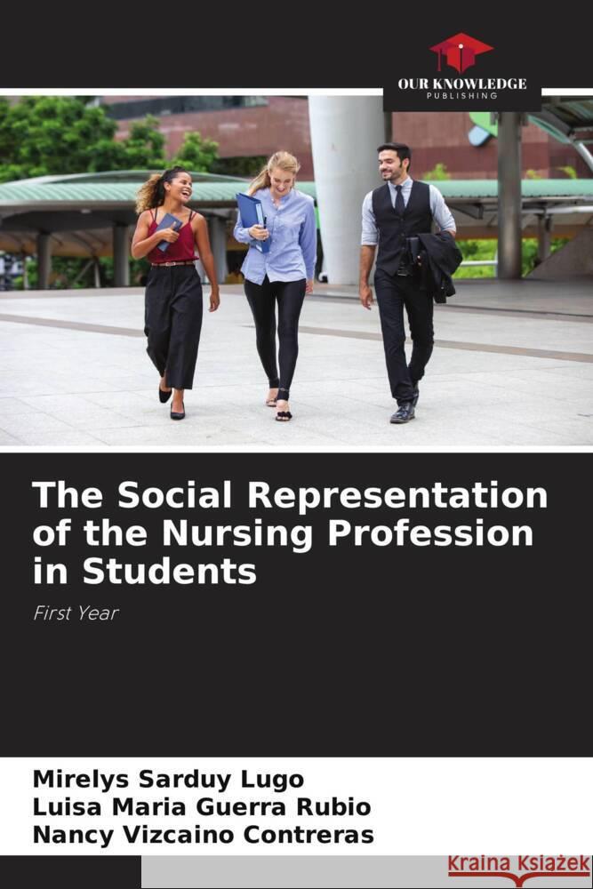 The Social Representation of the Nursing Profession in Students Sarduy Lugo, Mirelys, Guerra Rubio, Luísa María, Vizcaíno Contreras, Nancy 9786207099993 Our Knowledge Publishing