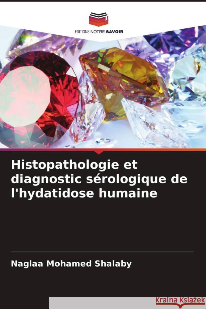 Histopathologie et diagnostic sérologique de l'hydatidose humaine Shalaby, Naglaa Mohamed 9786207105274