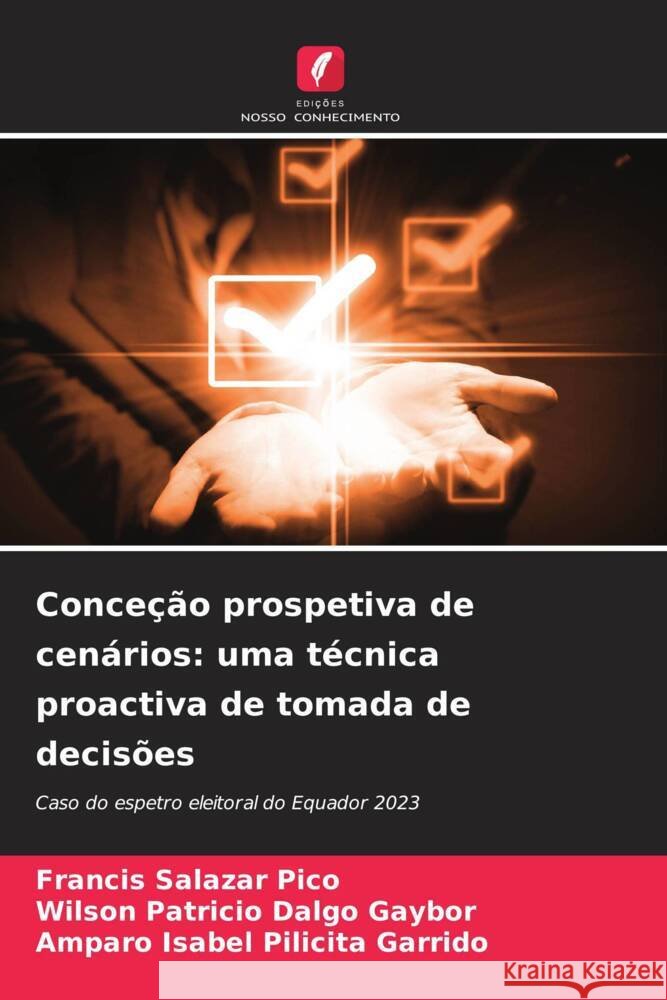 Conceção prospetiva de cenários: uma técnica proactiva de tomada de decisões Salazar Pico, Francis, Dalgo Gaybor, Wilson Patricio, Pilicita Garrido, Amparo Isabel 9786207105779