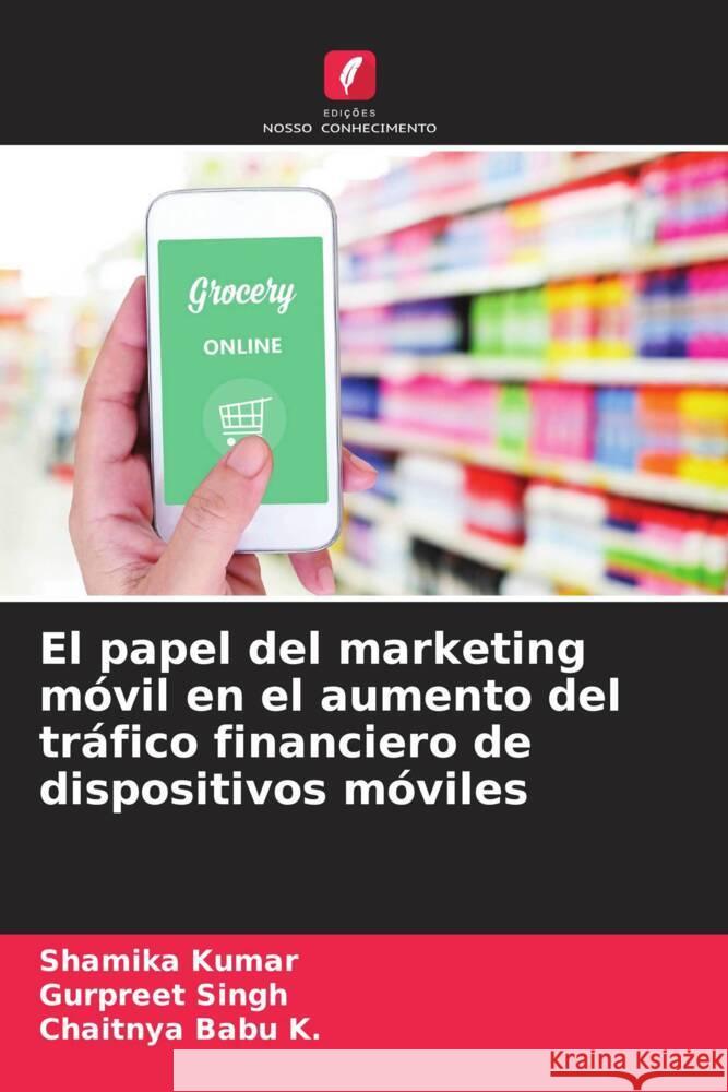 El papel del marketing móvil en el aumento del tráfico financiero de dispositivos móviles Kumar, Shamika, Singh, Gurpreet, Babu K., Chaitnya 9786207106790 Edições Nosso Conhecimento