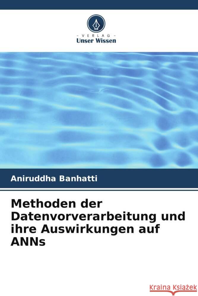 Methoden der Datenvorverarbeitung und ihre Auswirkungen auf ANNs Banhatti, Aniruddha 9786207106912