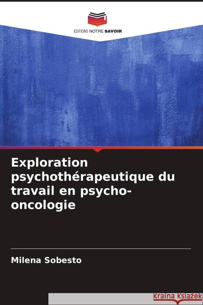 Exploration psychothérapeutique du travail en psycho-oncologie Sobesto, Milena 9786207108848 Editions Notre Savoir