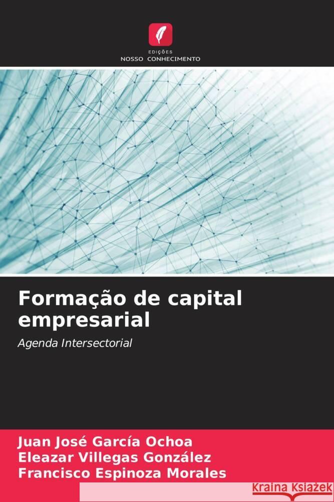 Formação de capital empresarial García Ochoa, Juan José, Villegas González, Eleazar, Espinoza Morales, Francisco 9786207110438