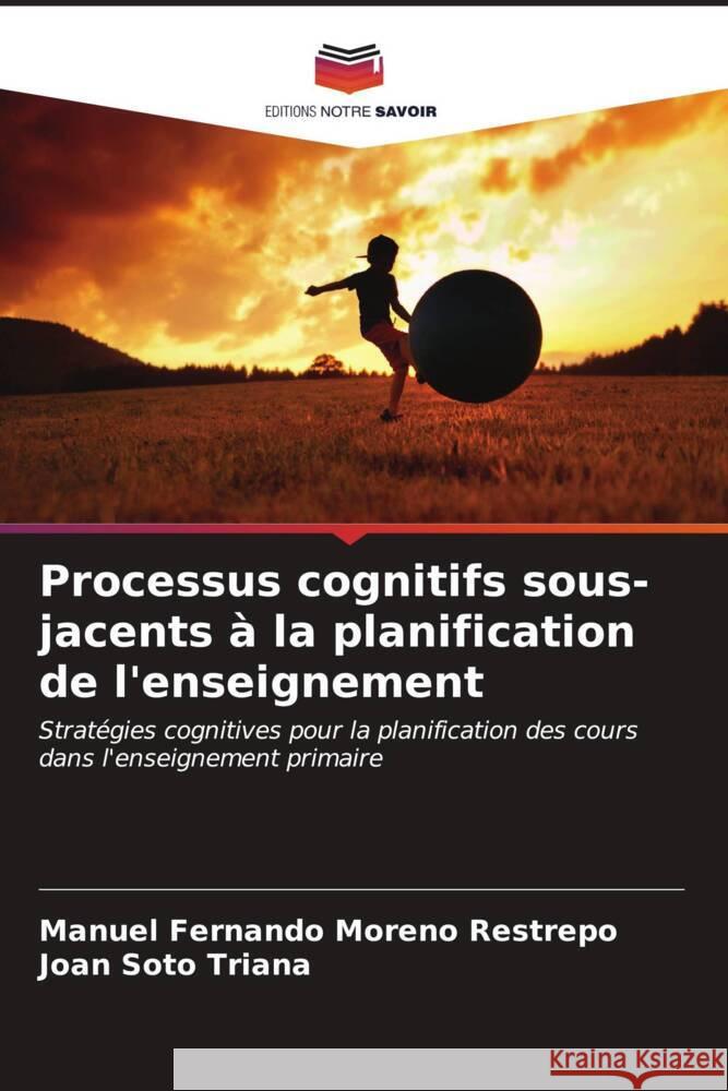 Processus cognitifs sous-jacents à la planification de l'enseignement Moreno Restrepo, Manuel Fernando, Soto Triana, Joan 9786207111114