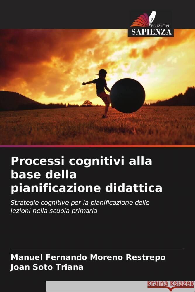 Processi cognitivi alla base della pianificazione didattica Moreno Restrepo, Manuel Fernando, Soto Triana, Joan 9786207111121