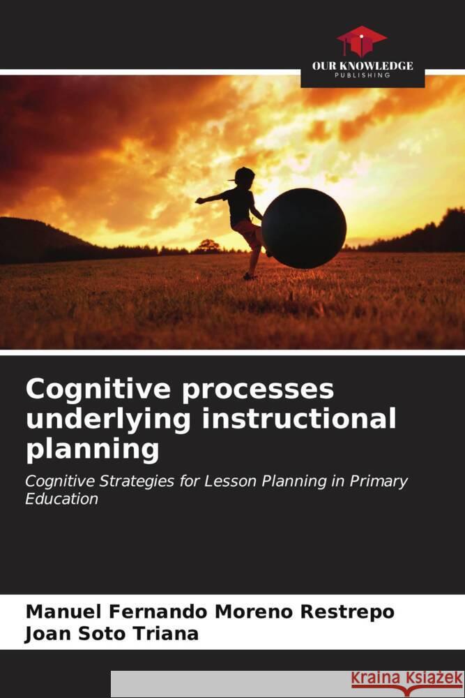 Cognitive processes underlying instructional planning Moreno Restrepo, Manuel Fernando, Soto Triana, Joan 9786207111145