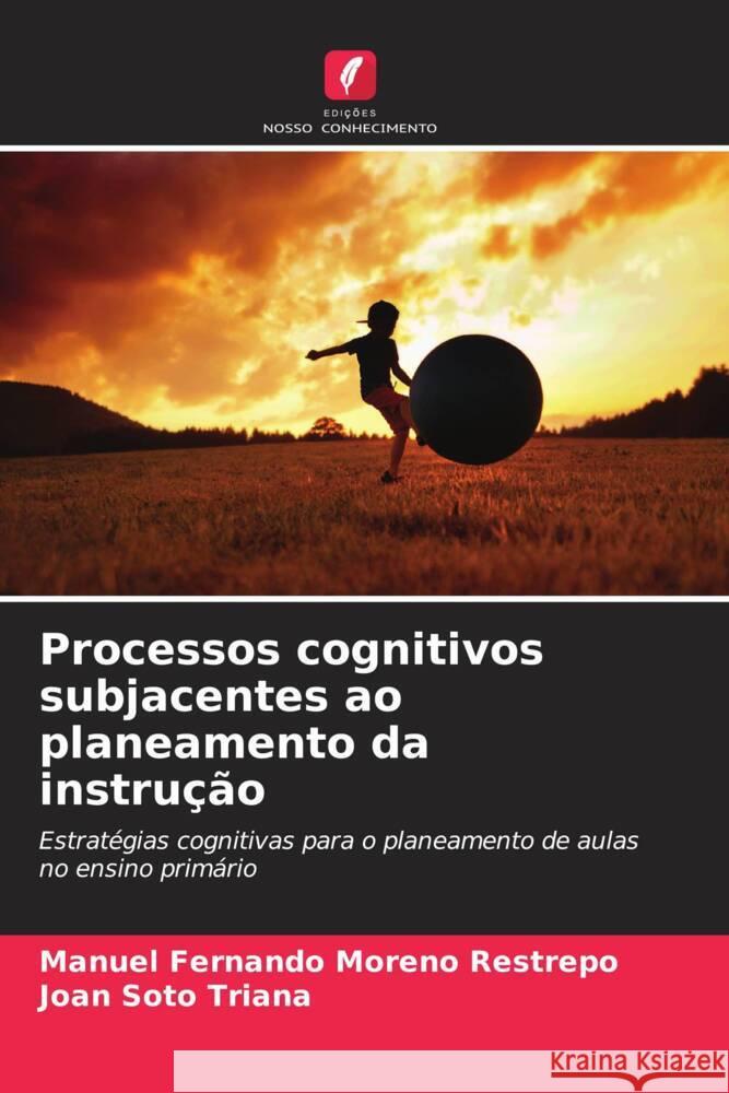 Processos cognitivos subjacentes ao planeamento da instrução Moreno Restrepo, Manuel Fernando, Soto Triana, Joan 9786207111152