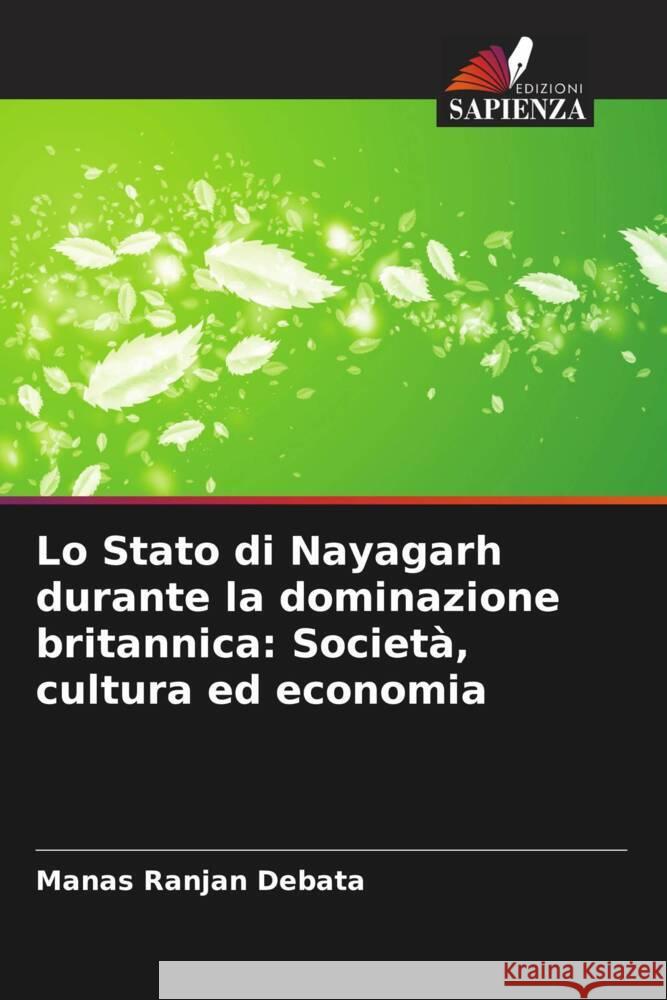 Lo Stato di Nayagarh durante la dominazione britannica: Società, cultura ed economia Debata, Manas Ranjan 9786207112463