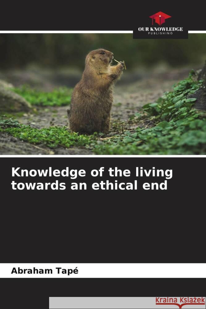 Knowledge of the living towards an ethical end Tapé, Abraham 9786207113095 Our Knowledge Publishing