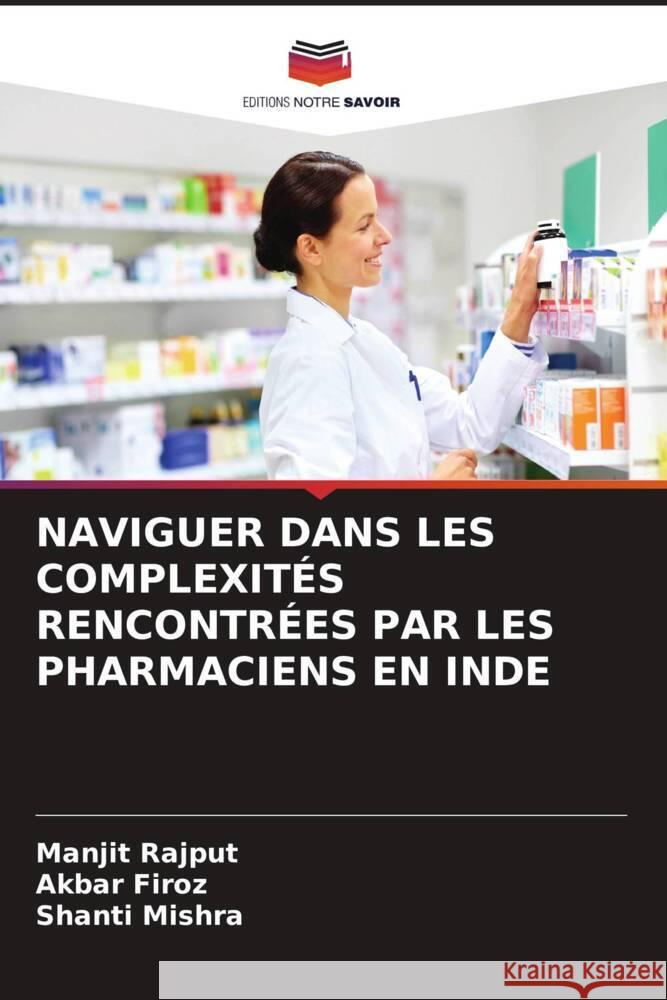 NAVIGUER DANS LES COMPLEXITÉS RENCONTRÉES PAR LES PHARMACIENS EN INDE Rajput, Manjit, Firoz, Akbar, Mishra, Shanti 9786207113217 Editions Notre Savoir