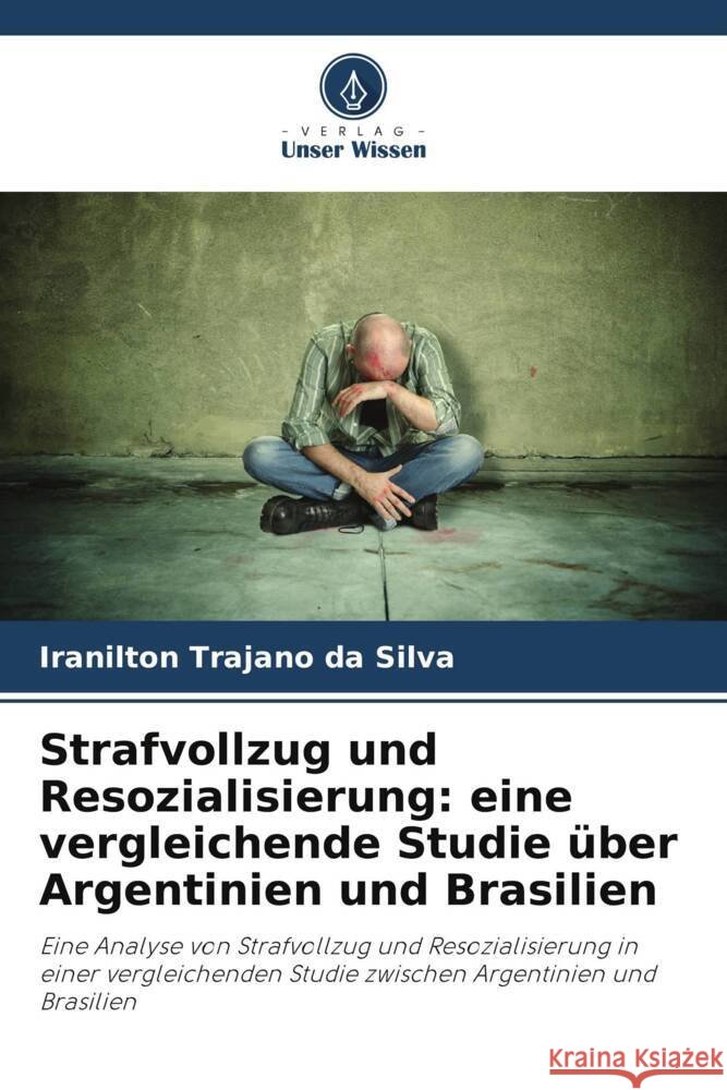 Strafvollzug und Resozialisierung: eine vergleichende Studie über Argentinien und Brasilien Trajano da Silva, Iranilton 9786207116065