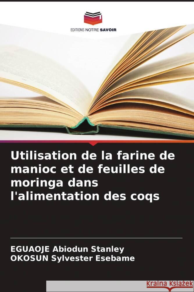 Utilisation de la farine de manioc et de feuilles de moringa dans l'alimentation des coqs Abiodun Stanley, EGUAOJE, Sylvester Esebame, OKOSUN 9786207116546 Editions Notre Savoir