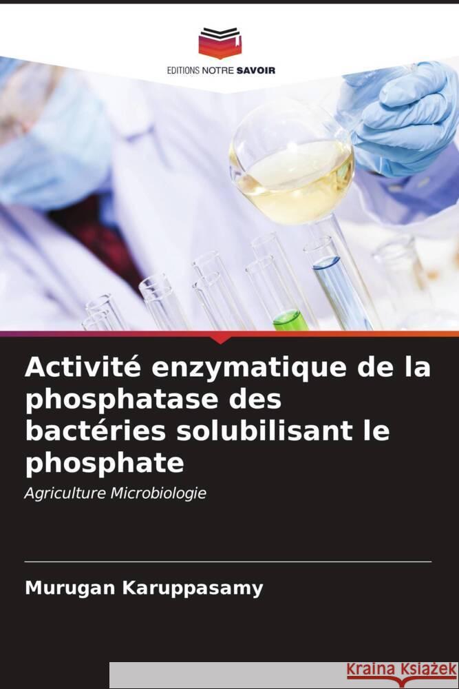 Activit? enzymatique de la phosphatase des bact?ries solubilisant le phosphate Murugan Karuppasamy 9786207116928