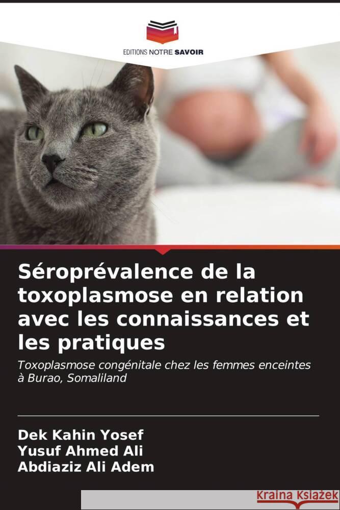 S?ropr?valence de la toxoplasmose en relation avec les connaissances et les pratiques Dek Kahin Yosef Yusuf Ahmed Ali Abdiaziz Ali Adem 9786207118076