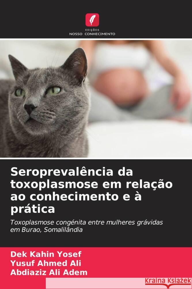 Seropreval?ncia da toxoplasmose em rela??o ao conhecimento e ? pr?tica Dek Kahin Yosef Yusuf Ahmed Ali Abdiaziz Ali Adem 9786207118113