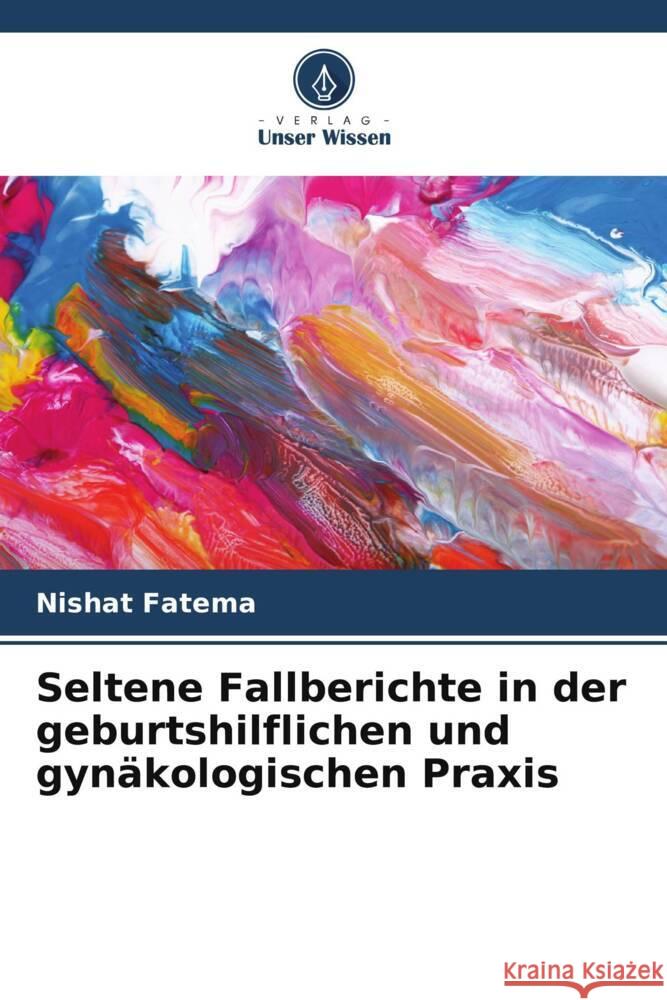 Seltene Fallberichte in der geburtshilflichen und gynäkologischen Praxis Fatema, Nishat 9786207120550