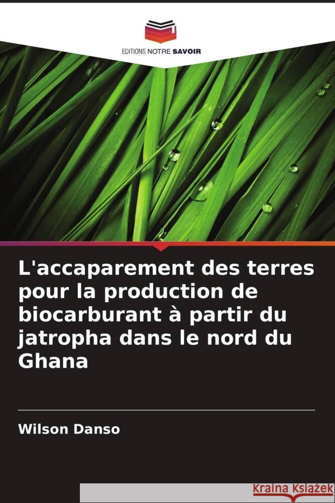 L'accaparement des terres pour la production de biocarburant ? partir du jatropha dans le nord du Ghana Wilson Danso 9786207123759 Editions Notre Savoir