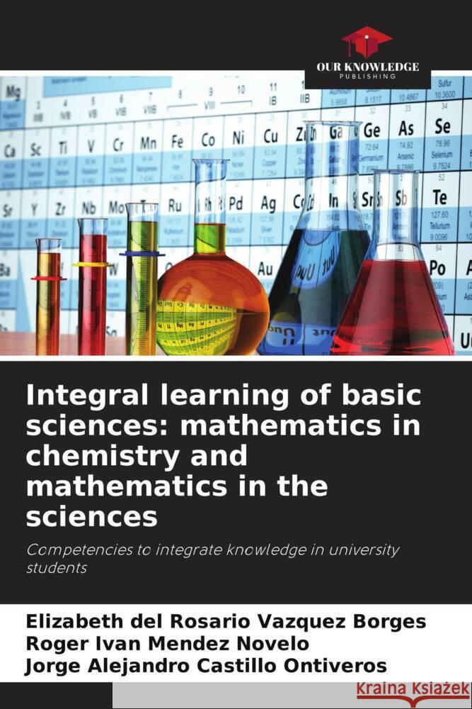 Integral learning of basic sciences: mathematics in chemistry and mathematics in the sciences Elizabeth del Rosario V?zque Roger Iv?n M?nde Jorge Alejandro Castill 9786207124824