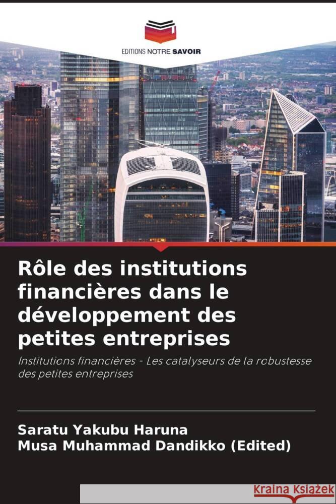 R?le des institutions financi?res dans le d?veloppement des petites entreprises Saratu Yakubu Haruna Musa Muhammad Dandikk 9786207125555