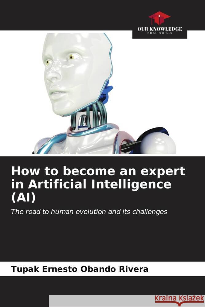 How to become an expert in Artificial Intelligence (AI) Tupak Ernesto Oband 9786207125593 Our Knowledge Publishing