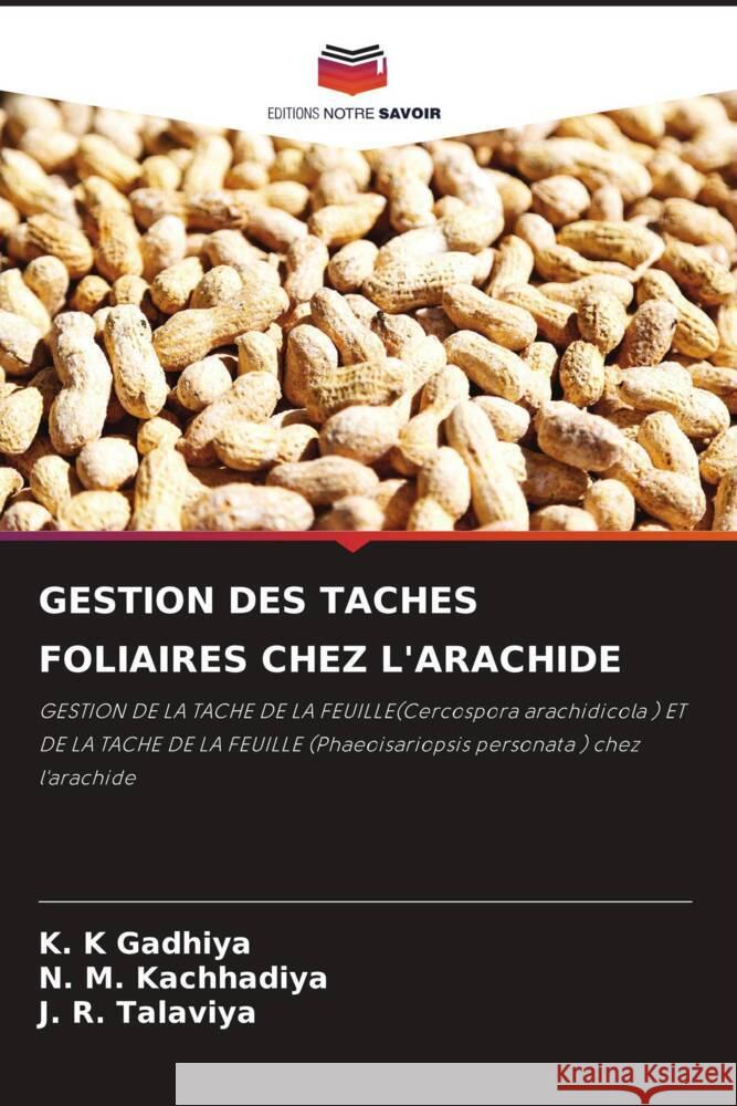 Gestion Des Taches Foliaires Chez l'Arachide K. K. Gadhiya N. M. Kachhadiya J. R. Talaviya 9786207127658